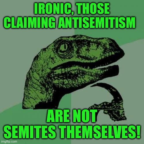 Philosoraptor | IRONIC, THOSE CLAIMING ANTISEMITISM; ARE NOT SEMITES THEMSELVES! | image tagged in memes,philosoraptor | made w/ Imgflip meme maker