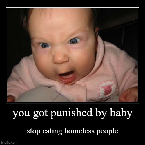 I was tired when I made this | you got punished by baby | stop eating homeless people | image tagged in funny,demotivationals | made w/ Imgflip demotivational maker