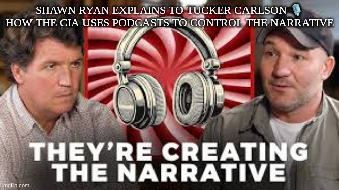 SHAWN RYAN EXPLAINS TO TUCKER CARLSON 🎙 HOW THE CIA USES PODCASTS TO CONTROL THE NARRATIVE | made w/ Imgflip meme maker