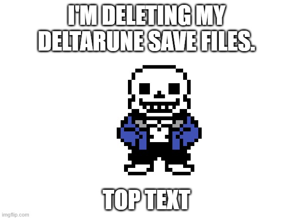 I'm just doing so so I can have a pacifist and neutral run. (Also I need devilsknife.) | I'M DELETING MY DELTARUNE SAVE FILES. TOP TEXT | made w/ Imgflip meme maker