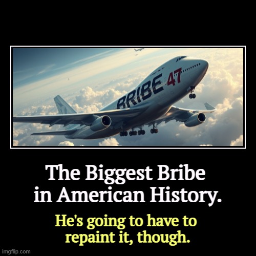 The Biggest Bribe 
in American History. | He's going to have to 
repaint it, though. | image tagged in funny,demotivationals,trump,qatar,bribe,air force one | made w/ Imgflip demotivational maker