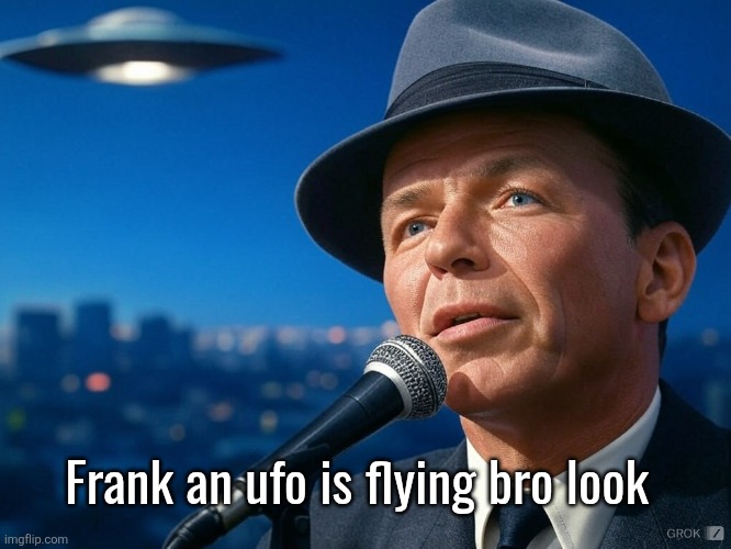 Frank Sinatra With UFO | Frank an ufo is flying bro look | image tagged in frank sinatra with ufo | made w/ Imgflip meme maker