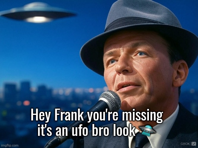 Frank Sinatra With UFO | Hey Frank you're missing it's an ufo bro look 🛸 | image tagged in frank sinatra with ufo | made w/ Imgflip meme maker