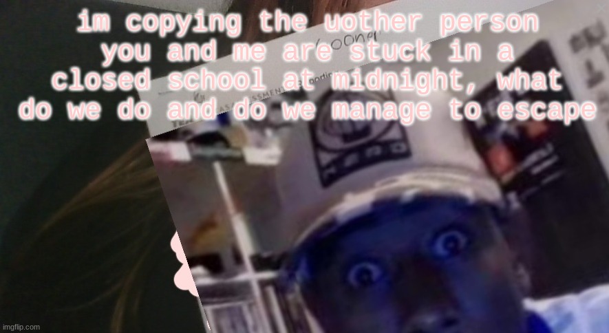 tyler gooner paper | im copying the other person
you and me are stuck in a closed school at midnight, what do we do and do we manage to escape | image tagged in tyler gooner paper | made w/ Imgflip meme maker
