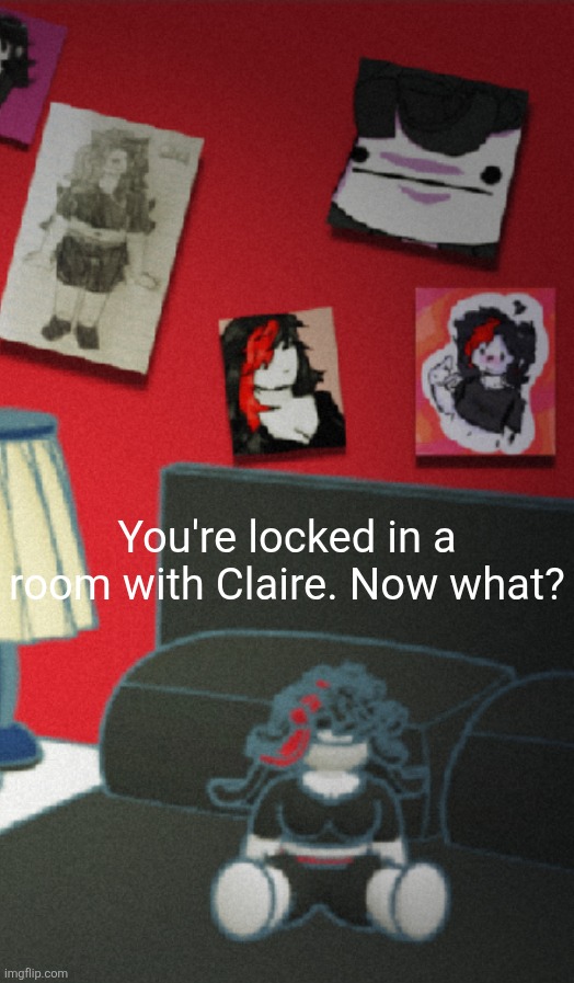 You're locked in a room with Claire. Now what? | made w/ Imgflip meme maker