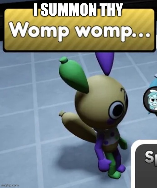 womp womp. | I SUMMON THY | image tagged in womp womp | made w/ Imgflip meme maker