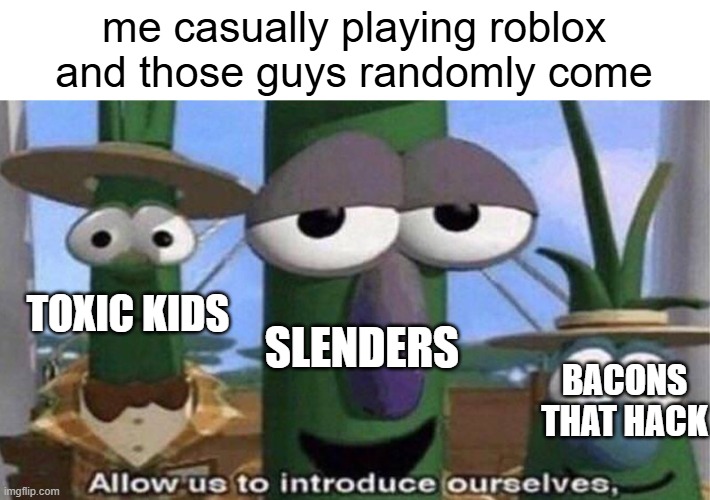robloxxxxxxxxx | me casually playing roblox and those guys randomly come; TOXIC KIDS; SLENDERS; BACONS THAT HACK | image tagged in veggietales 'allow us to introduce ourselfs' | made w/ Imgflip meme maker