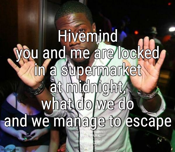 monkey see monkey do | Hivemind
you and me are locked in a supermarket at midnight, what do we do and we manage to escape | image tagged in kevin hart hands up | made w/ Imgflip meme maker