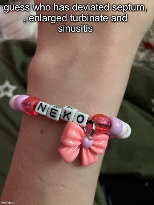 Neko bracelet by EROP | guess who has deviated septum, 
, enlarged turbinate and 
sinusitis | image tagged in neko bracelet by erop | made w/ Imgflip meme maker