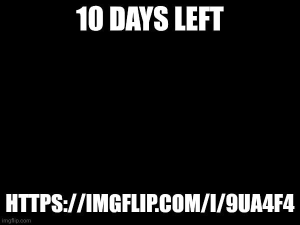 10 DAYS LEFT; HTTPS://IMGFLIP.COM/I/9UA4F4 | made w/ Imgflip meme maker