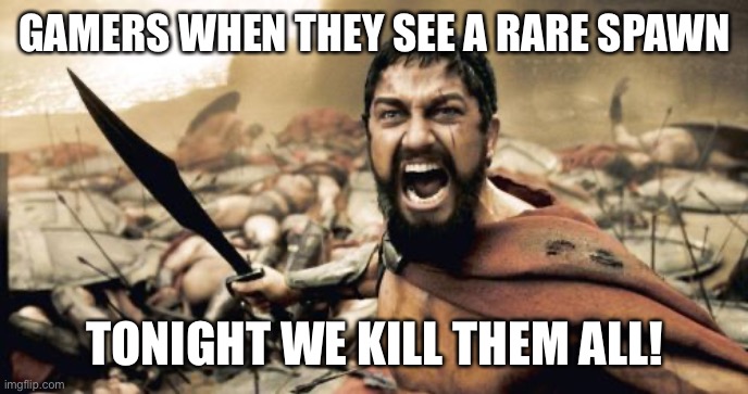 Sparta Leonidas | GAMERS WHEN THEY SEE A RARE SPAWN; TONIGHT WE KILL THEM ALL! | image tagged in memes,sparta leonidas | made w/ Imgflip meme maker