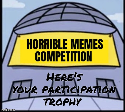 Horrible memes | Here's your participation trophy | image tagged in horrible memes | made w/ Imgflip meme maker
