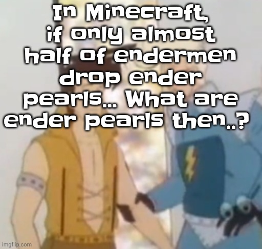 Hmm | In Minecraft, if only almost half of endermen drop ender pearls... What are ender pearls then..? | image tagged in he-man ahh | made w/ Imgflip meme maker