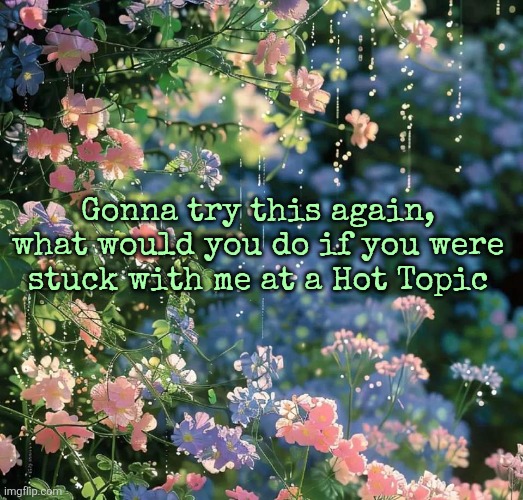 Gonna try this again, what would you do if you were stuck with me at a Hot Topic | made w/ Imgflip meme maker