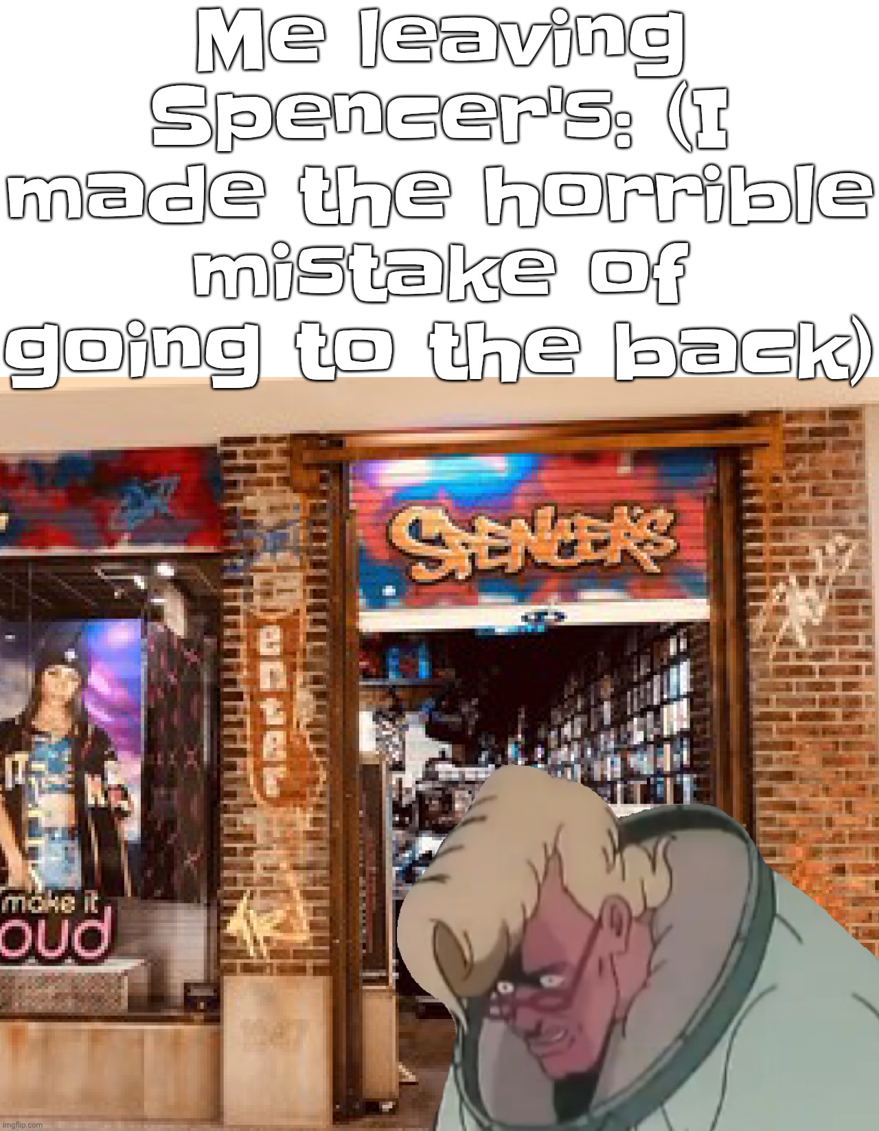 Me leaving Spencer's: (I made the horrible mistake of going to the back) | made w/ Imgflip meme maker
