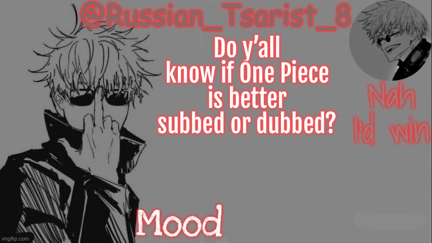 Russian_Tsarist_8 announcement temp (Thanks, Gojo-Satoru) | Do y’all know if One Piece is better subbed or dubbed? | image tagged in russian_tsarist_8 announcement temp thanks gojo-satoru | made w/ Imgflip meme maker