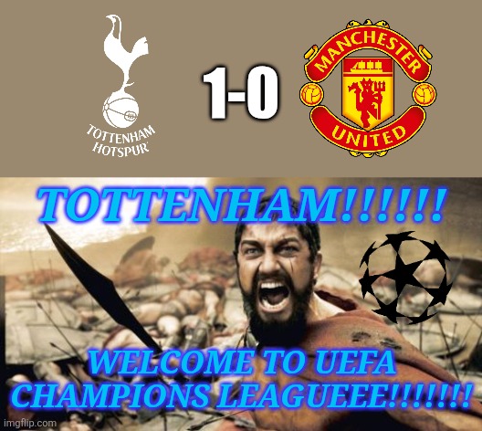 Tottenham 1 Man United 0. Spurs are going to the Champions League | 1-0; TOTTENHAM!!!!!! WELCOME TO UEFA CHAMPIONS LEAGUEEE!!!!!!! | image tagged in memes,sparta leonidas,tottenham,man united,europa league,sports | made w/ Imgflip meme maker