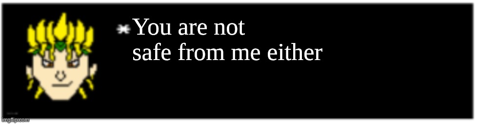 Dio brando Undertale 1 textbox | You are not safe from me either | image tagged in dio brando undertale 1 textbox | made w/ Imgflip meme maker