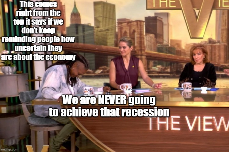 Orders From Headquarters | This comes right from the top it says if we don't keep reminding people how uncertain they are about the economy; We are NEVER going to achieve that recession | image tagged in whoopie recession meme | made w/ Imgflip meme maker