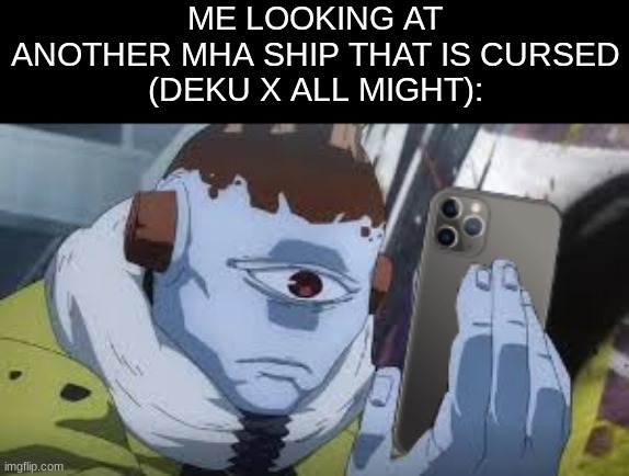 what in the hell... | ME LOOKING AT ANOTHER MHA SHIP THAT IS CURSED
(DEKU X ALL MIGHT): | image tagged in mha,ships,memes,jogo,jjk,art | made w/ Imgflip meme maker
