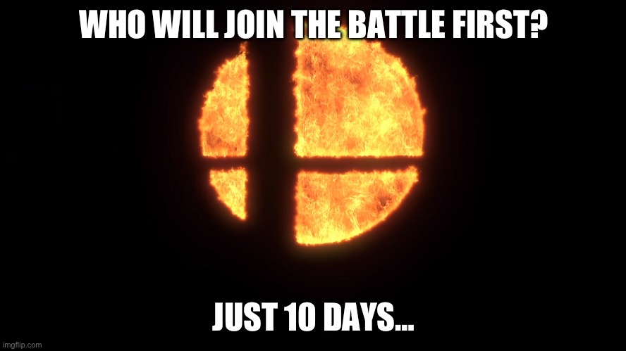 10 Days Left | WHO WILL JOIN THE BATTLE FIRST? JUST 10 DAYS… | image tagged in smash ball fire | made w/ Imgflip meme maker
