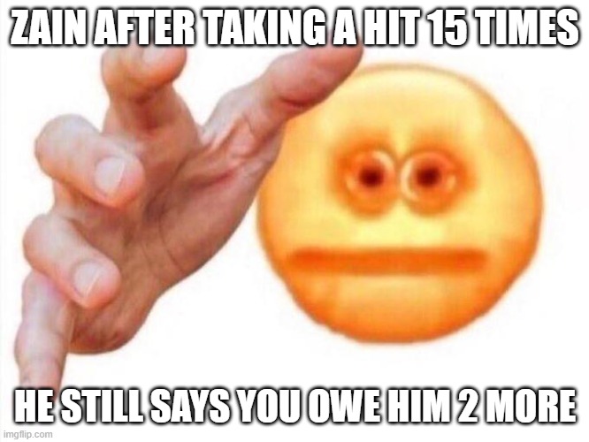 cursed emoji hand grabbing | ZAIN AFTER TAKING A HIT 15 TIMES; HE STILL SAYS YOU OWE HIM 2 MORE | image tagged in cursed emoji hand grabbing | made w/ Imgflip meme maker