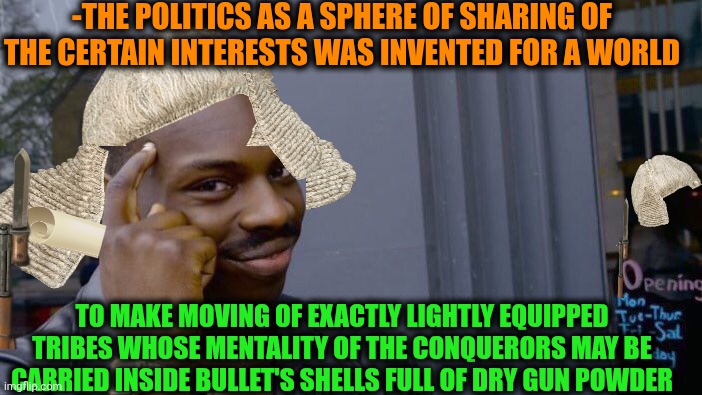 -Yeah a shot full of democracy. | -THE POLITICS AS A SPHERE OF SHARING OF THE CERTAIN INTERESTS WAS INVENTED FOR A WORLD; TO MAKE MOVING OF EXACTLY LIGHTLY EQUIPPED TRIBES WHOSE MENTALITY OF THE CONQUERORS MAY BE CARRIED INSIDE BULLET'S SHELLS FULL OF DRY GUN POWDER | image tagged in memes,roll safe think about it,gun control,political correctness,well yes outstanding move but it's illegal,world map | made w/ Imgflip meme maker