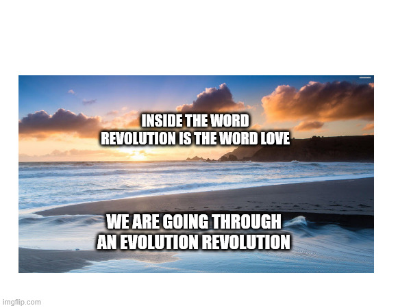 INSIDE THE WORD REVOLUTION IS THE WORD LOVE; WE ARE GOING THROUGH AN EVOLUTION REVOLUTION | image tagged in memes | made w/ Imgflip meme maker