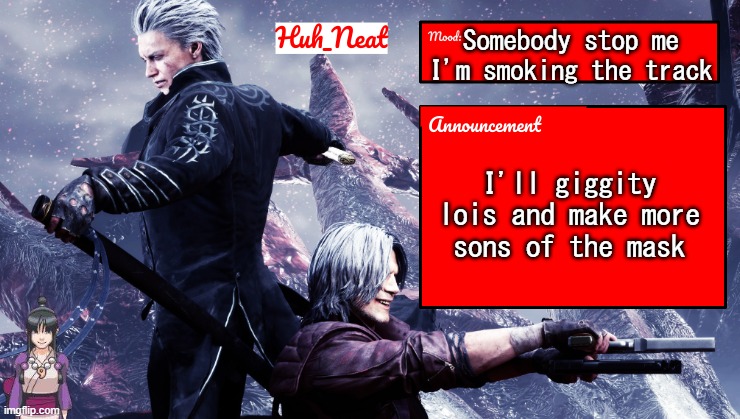 Huh_Neat's dmc temp (Plus Maya) | Somebody stop me I'm smoking the track; I'll giggity lois and make more sons of the mask | image tagged in huh_neat's dmc temp plus maya | made w/ Imgflip meme maker