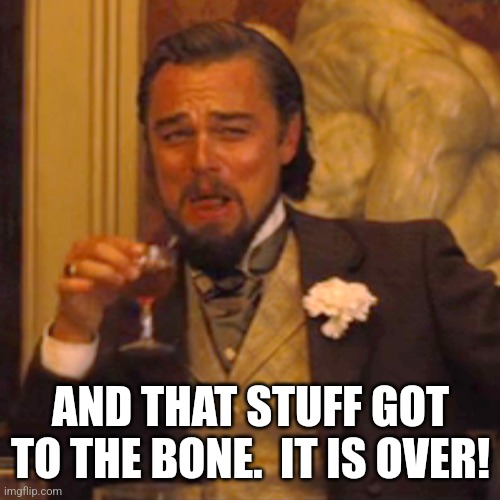 Laughing Leo Meme | AND THAT STUFF GOT TO THE BONE.  IT IS OVER! | image tagged in memes,laughing leo | made w/ Imgflip meme maker