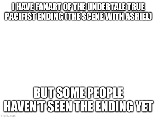 I mean I'm not judging them at all | I HAVE FANART OF THE UNDERTALE TRUE PACIFIST ENDING (THE SCENE WITH ASRIEL); BUT SOME PEOPLE HAVEN'T SEEN THE ENDING YET | made w/ Imgflip meme maker