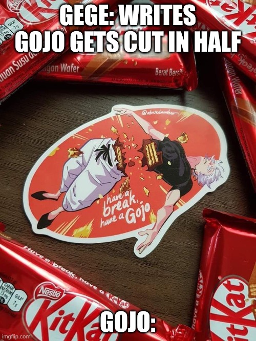 Gojo kit-kat | GEGE: WRITES GOJO GETS CUT IN HALF GOJO: | image tagged in gojo kit-kat | made w/ Imgflip meme maker