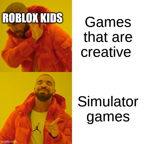 real | ROBLOX KIDS; Games that are creative; Simulator games | image tagged in memes,drake hotline bling | made w/ Imgflip meme maker