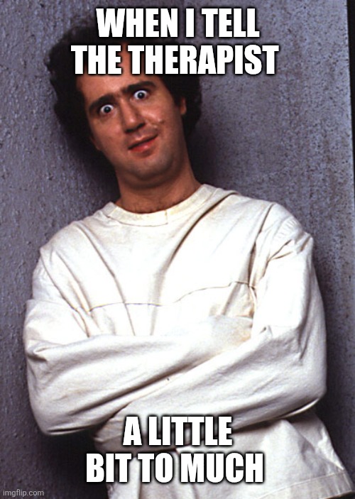 Haha ? | WHEN I TELL THE THERAPIST; A LITTLE BIT TO MUCH | image tagged in crazy people | made w/ Imgflip meme maker