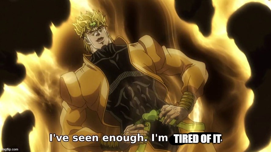 Ive seen enough | TIRED OF IT | image tagged in ive seen enough | made w/ Imgflip meme maker