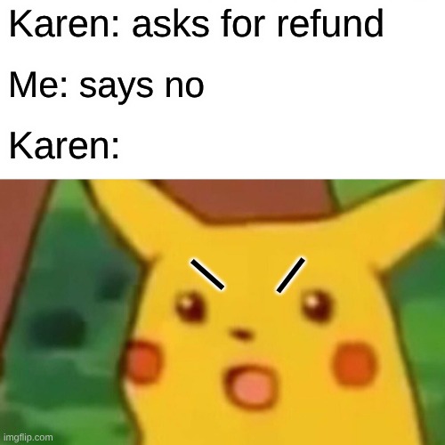 Karens be like | Karen: asks for refund; Me: says no; Karen:; |; | | image tagged in memes,surprised pikachu | made w/ Imgflip meme maker