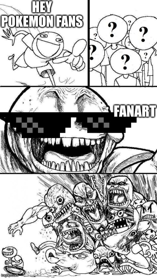 get bitched | HEY POKEMON FANS; FANART | image tagged in angry mob | made w/ Imgflip meme maker