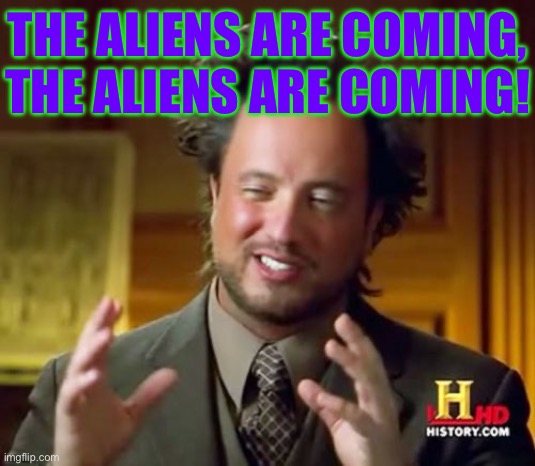 The aliens are coming, the aliens are coming! | THE ALIENS ARE COMING, THE ALIENS ARE COMING! | image tagged in aliens guy,ancient aliens,history memes,why aliens won't talk to us,fake history,propaganda | made w/ Imgflip meme maker