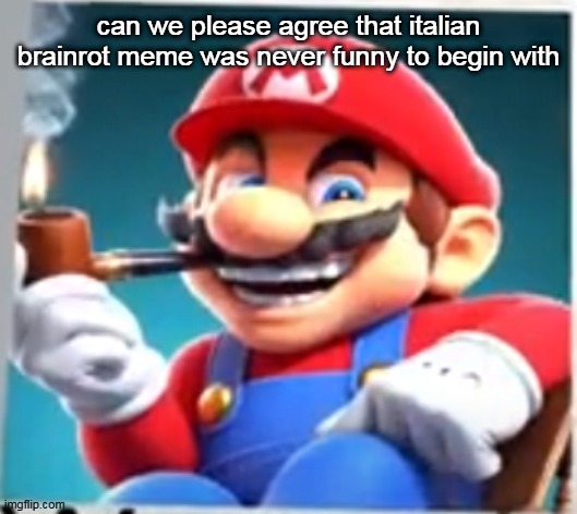 mario evilishly smoking pipe | can we please agree that italian brainrot meme was never funny to begin with | image tagged in mario evilishly smoking pipe | made w/ Imgflip meme maker