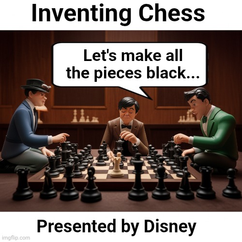 Disney: Making things ...differently | Inventing Chess; Let's make all the pieces black... Presented by Disney | image tagged in disney,woke,blm | made w/ Imgflip meme maker