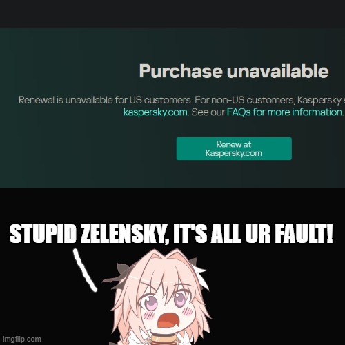 Kaspersky is gone! | STUPID ZELENSKY, IT'S ALL UR FAULT! | image tagged in kaspersky,antivirus,gone,noooooooooooooooooooooooo | made w/ Imgflip meme maker