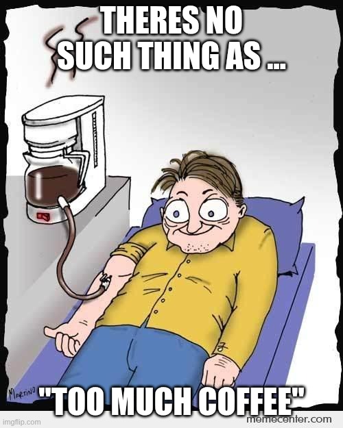 coffee addiction | THERES NO SUCH THING AS ... "TOO MUCH COFFEE" | image tagged in coffee addiction | made w/ Imgflip meme maker