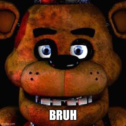 Five Nights At Freddys | BRUH | image tagged in five nights at freddys | made w/ Imgflip meme maker