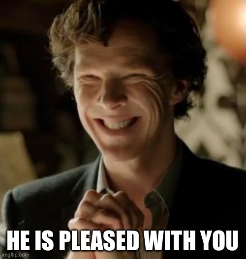 Sherlock | HE IS PLEASED WITH YOU | image tagged in sherlock | made w/ Imgflip meme maker