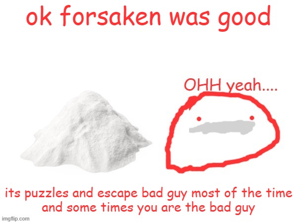 cocaina | ok forsaken was good; its puzzles and escape bad guy most of the time
and some times you are the bad guy | image tagged in cocaina | made w/ Imgflip meme maker