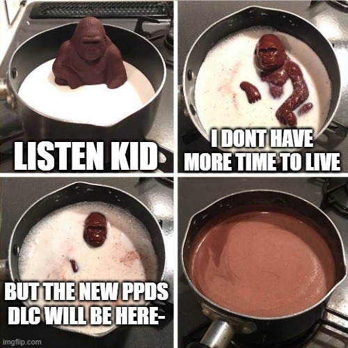 The new dlc for ppds | LISTEN KID; I DONT HAVE MORE TIME TO LIVE; BUT THE NEW PPDS DLC WILL BE HERE- | image tagged in chocolate gorilla,ppds | made w/ Imgflip meme maker