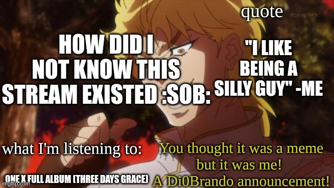 guh (I'm pansexual :P) | HOW DID I NOT KNOW THIS STREAM EXISTED :SOB:; "I LIKE BEING A SILLY GUY" -ME; ONE X FULL ALBUM (THREE DAYS GRACE) | image tagged in di0brando announcement template | made w/ Imgflip meme maker