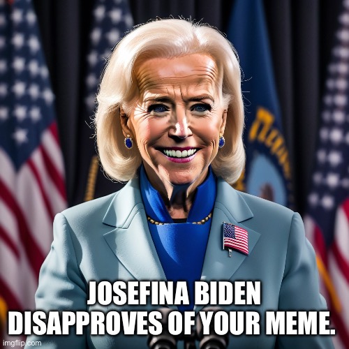 Trans Biden | JOSEFINA BIDEN DISAPPROVES OF YOUR MEME. | image tagged in trans biden | made w/ Imgflip meme maker