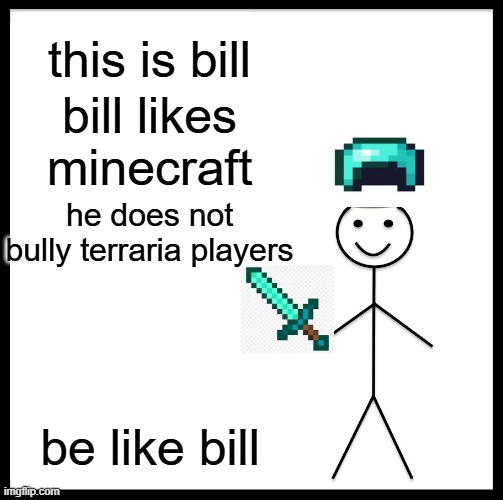 Be Like Bill | this is bill; bill likes minecraft; he does not bully terraria players; be like bill | image tagged in memes,be like bill | made w/ Imgflip meme maker