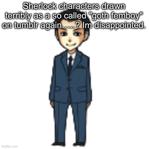 Moriarty but a shimeji | Sherlock characters drawn terribly as a so called "goth femboy" on tumblr again…..? Im disappointed. | image tagged in moriarty but a shimeji | made w/ Imgflip meme maker